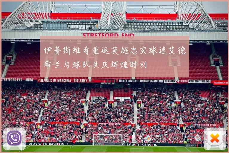 伊普斯维奇重返英超忠实球迷艾德希兰与球队共庆辉煌时刻