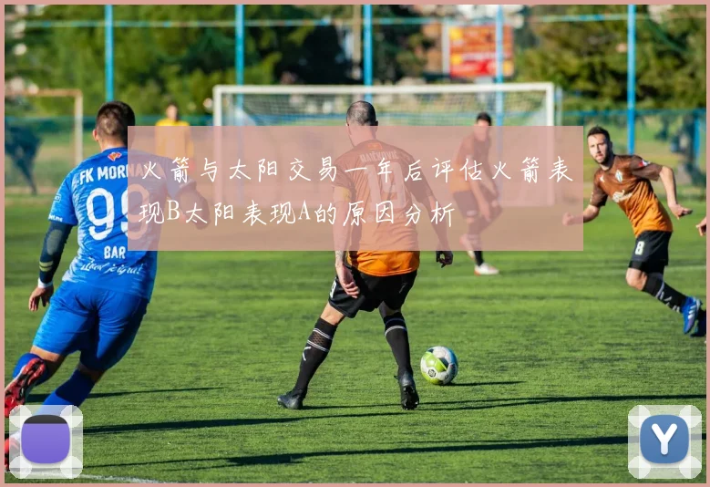 火箭与太阳交易一年后评估火箭表现B太阳表现A的原因分析