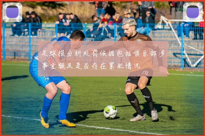 足球报分析处罚依据包括俱乐部涉事金额及是否存在累犯情况