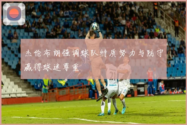杰伦布朗强调球队特质努力与防守赢得球迷尊重