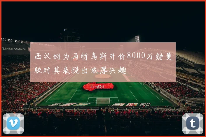 西汉姆为马特乌斯开价8000万镑曼联对其表现出浓厚兴趣
