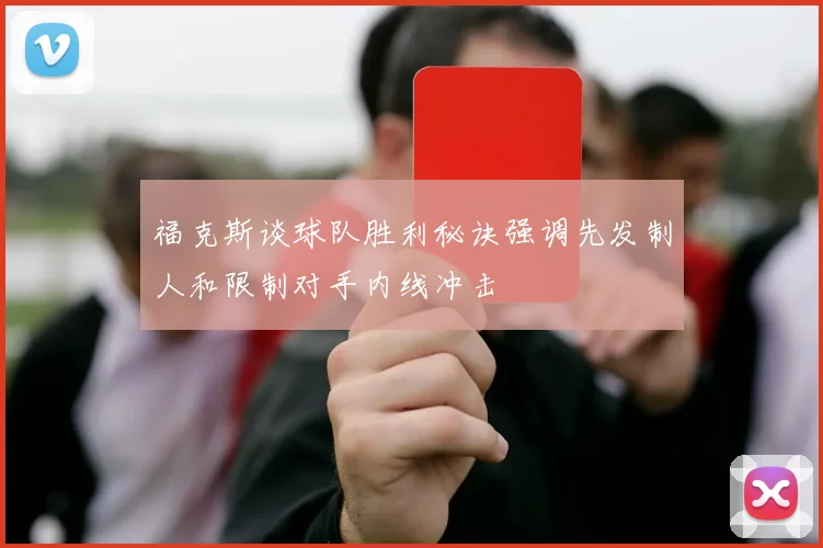 福克斯谈球队胜利秘诀强调先发制人和限制对手内线冲击
